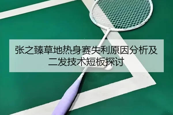 张之臻草地热身赛失利原因分析及二发技术短板探讨（kaiyun sports）